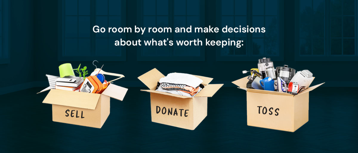 Go room by room and make decisions about what's worth keeping
